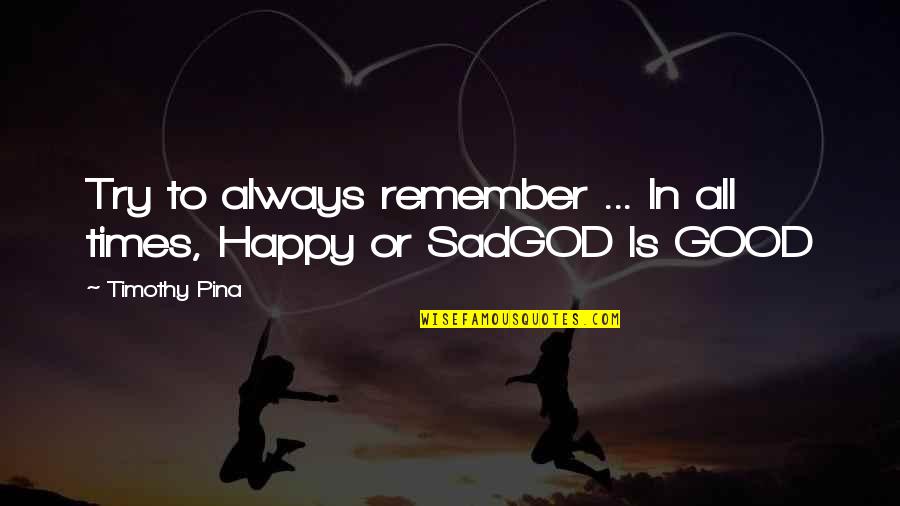 God Is Good Always Quotes By Timothy Pina: Try to always remember ... In all times,