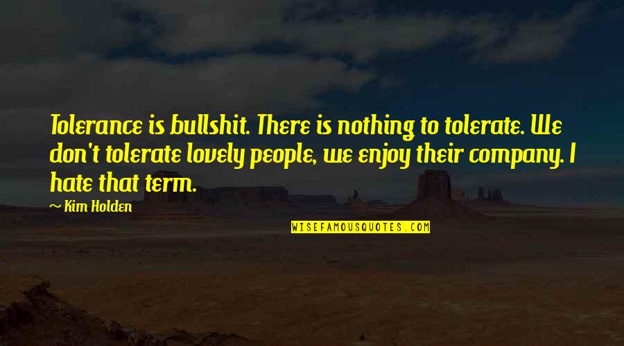 God Is Good Everyday Quotes By Kim Holden: Tolerance is bullshit. There is nothing to tolerate.