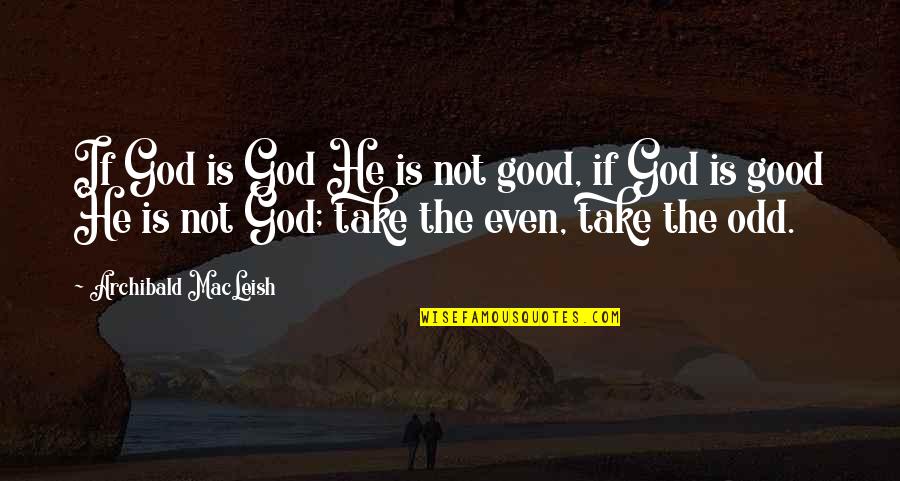 God Is Good Quotes By Archibald MacLeish: If God is God He is not good,