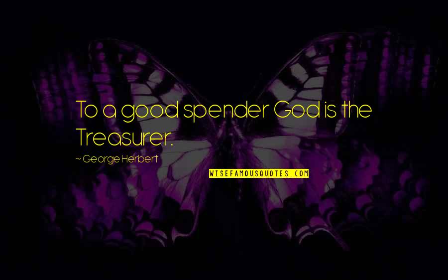 God Is Good Quotes By George Herbert: To a good spender God is the Treasurer.