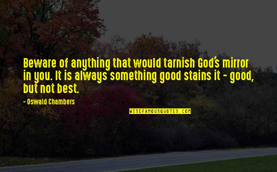 God Is Good Quotes By Oswald Chambers: Beware of anything that would tarnish God's mirror