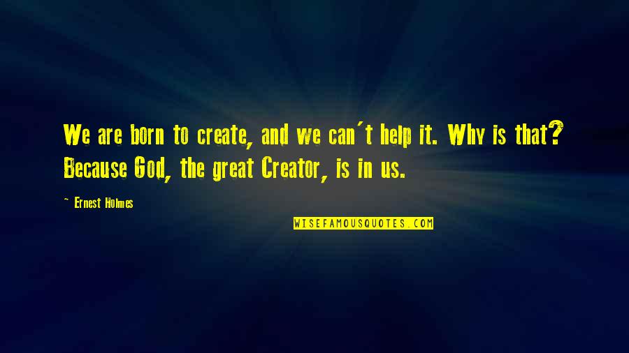 God Is Great Quotes By Ernest Holmes: We are born to create, and we can't