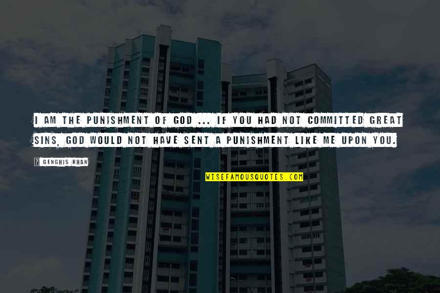 God Is Great To Me Quotes By Genghis Khan: I am the punishment of God ... If God Is Great To Me Quotes By Genghis Khan: I am the punishment of God ... If
