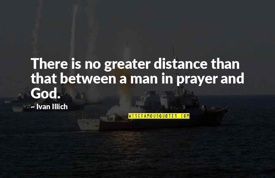 God Is Greater Quotes By Ivan Illich: There is no greater distance than that between