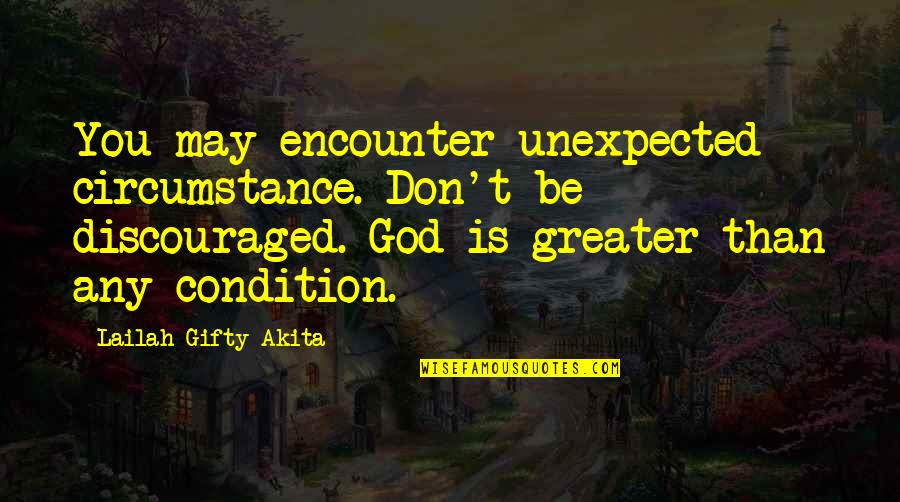 God Is Greater Quotes By Lailah Gifty Akita: You may encounter unexpected circumstance. Don't be discouraged.