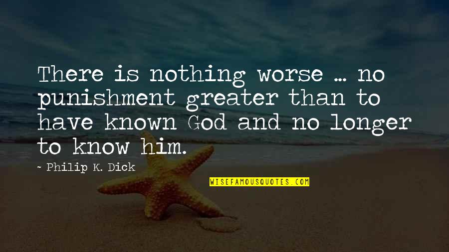 God Is Greater Quotes By Philip K. Dick: There is nothing worse ... no punishment greater