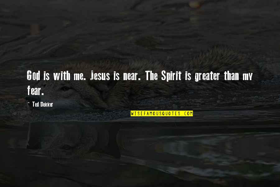 God Is Greater Quotes By Ted Dekker: God is with me. Jesus is near. The