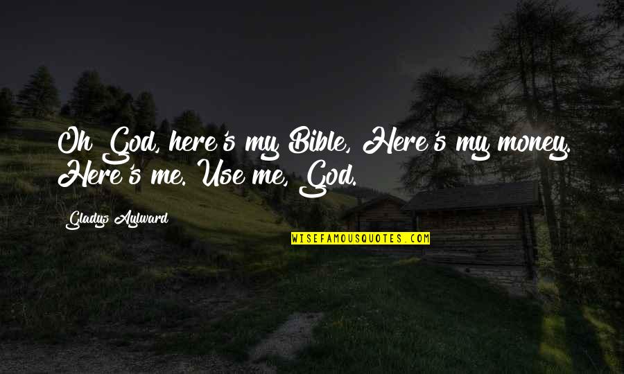 God Is Here For Me Quotes By Gladys Aylward: Oh God, here's my Bible, Here's my money.