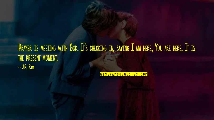 God Is Here For Us Quotes By J.R. Rim: Prayer is meeting with God. It's checking in,