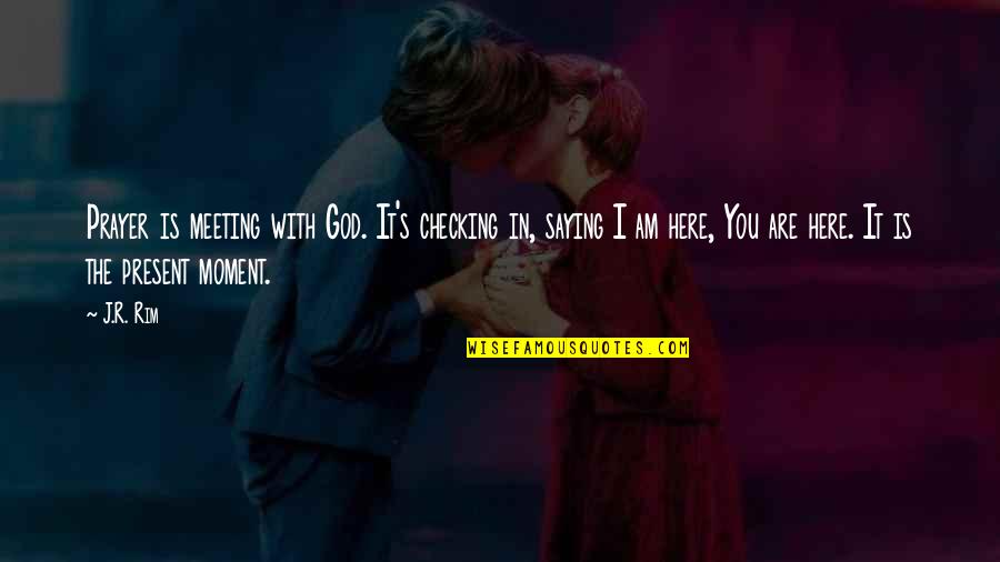 God Is Here For You Quotes By J.R. Rim: Prayer is meeting with God. It's checking in,