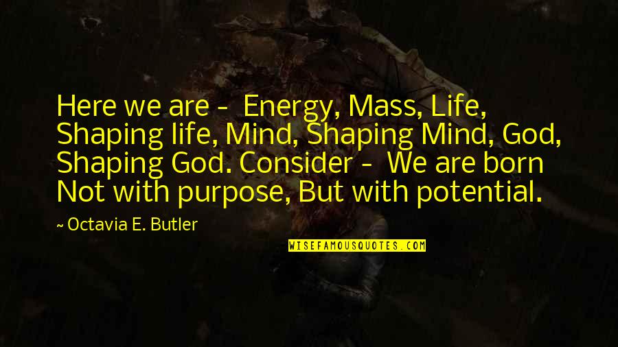 God Is Here For You Quotes By Octavia E. Butler: Here we are - Energy, Mass, Life, Shaping