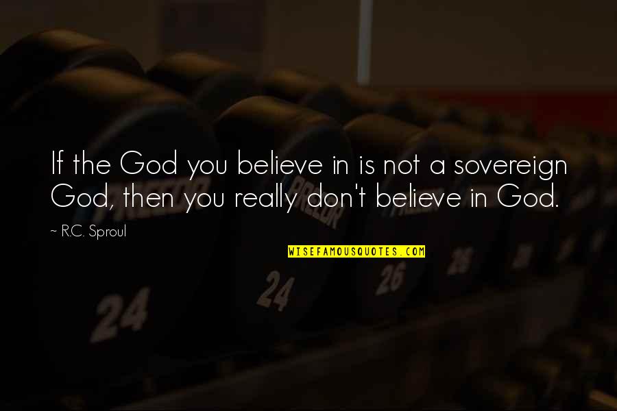 God Is In Charge Of My Life Quotes By R.C. Sproul: If the God you believe in is not God Is In Charge Of My Life Quotes By R.C. Sproul: If the God you believe in is not