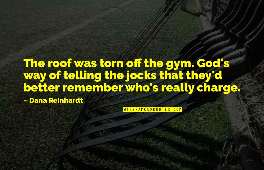 God Is In Charge Quotes By Dana Reinhardt: The roof was torn off the gym. God's God Is In Charge Quotes By Dana Reinhardt: The roof was torn off the gym. God's