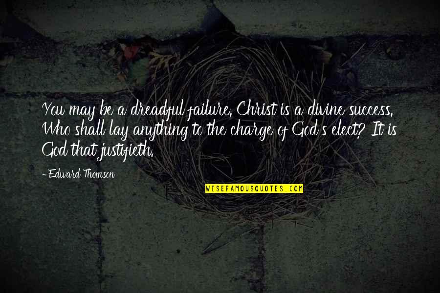 God Is In Charge Quotes By Edward Thomson: You may be a dreadful failure. Christ is God Is In Charge Quotes By Edward Thomson: You may be a dreadful failure. Christ is