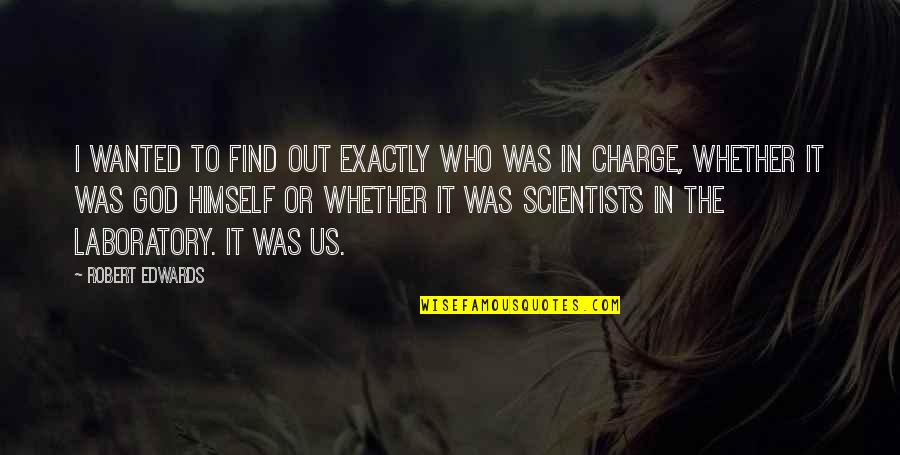 God Is In Charge Quotes By Robert Edwards: I wanted to find out exactly who was God Is In Charge Quotes By Robert Edwards: I wanted to find out exactly who was