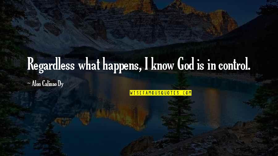 God Is In Control Quotes By Alon Calinao Dy: Regardless what happens, I know God is in