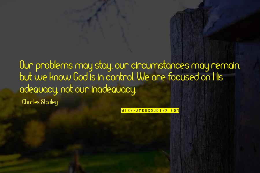 God Is In Control Quotes By Charles Stanley: Our problems may stay, our circumstances may remain,