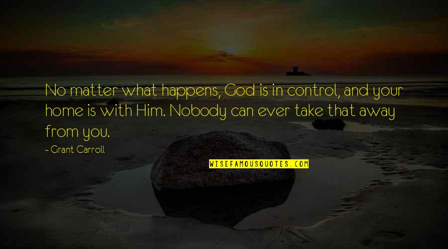 God Is In Control Quotes By Grant Carroll: No matter what happens, God is in control,