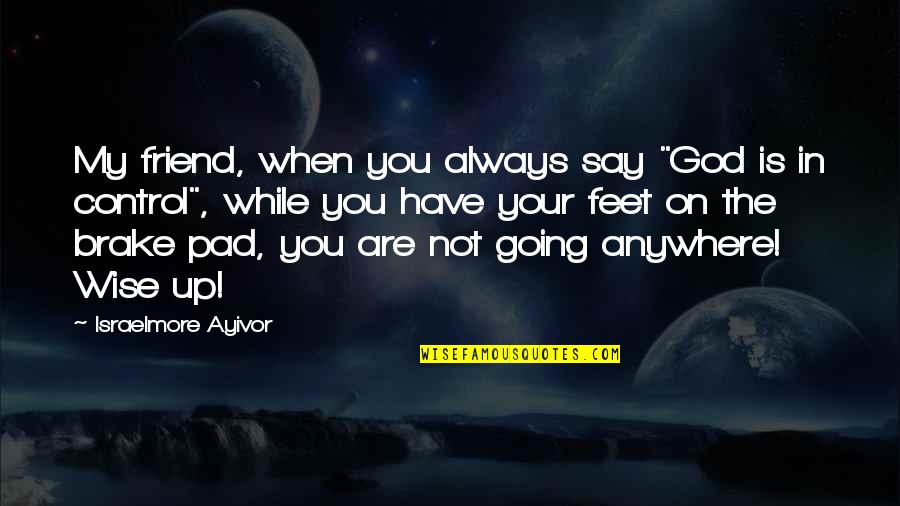 God Is In Control Quotes By Israelmore Ayivor: My friend, when you always say "God is