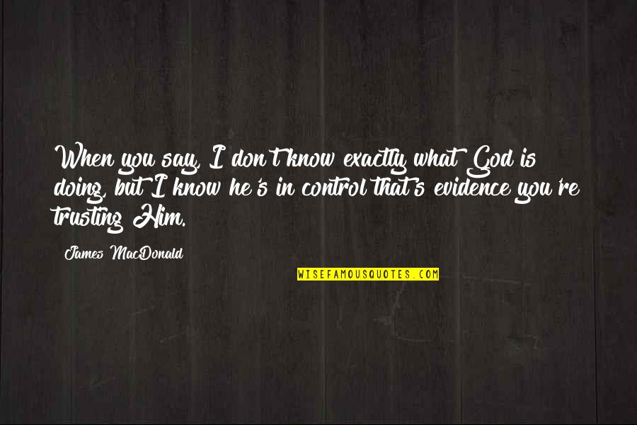 God Is In Control Quotes By James MacDonald: When you say, I don't know exactly what