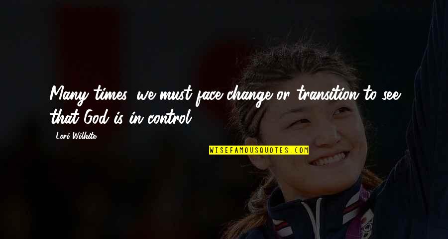 God Is In Control Quotes By Lori Wilhite: Many times, we must face change or transition