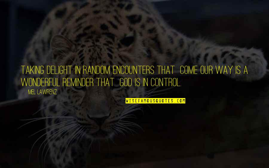 God Is In Control Quotes By Mel Lawrenz: Taking delight in random encounters that come our