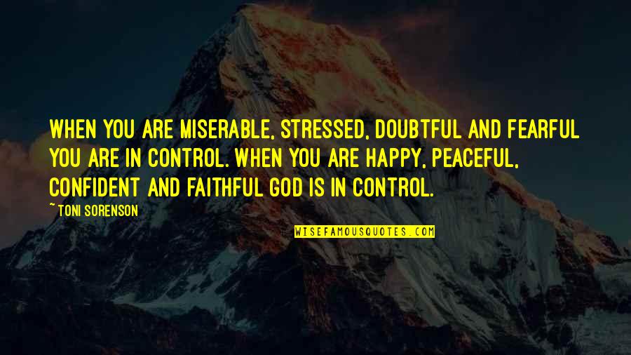 God Is In Control Quotes By Toni Sorenson: When you are miserable, stressed, doubtful and fearful