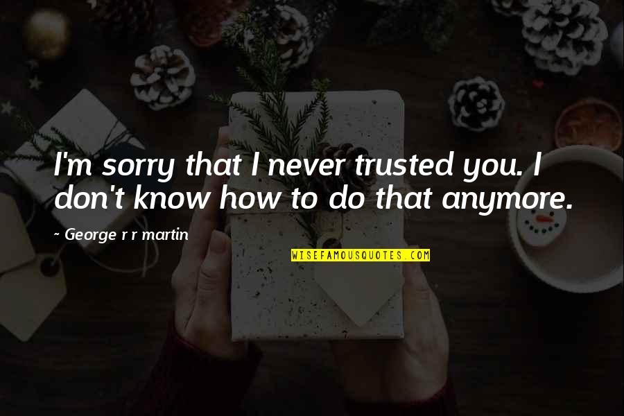 God Is Independent Reformed Quotes By George R R Martin: I'm sorry that I never trusted you. I God Is Independent Reformed Quotes By George R R Martin: I'm sorry that I never trusted you. I