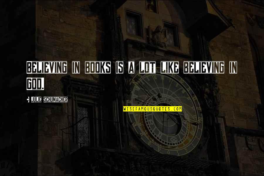God Is Like Quotes By Julie Schumacher: Believing in books is a lot like believing God Is Like Quotes By Julie Schumacher: Believing in books is a lot like believing