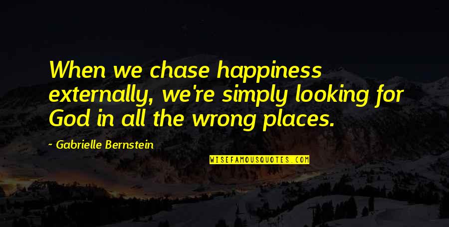 God Is Looking Out For You Quotes By Gabrielle Bernstein: When we chase happiness externally, we're simply looking God Is Looking Out For You Quotes By Gabrielle Bernstein: When we chase happiness externally, we're simply looking