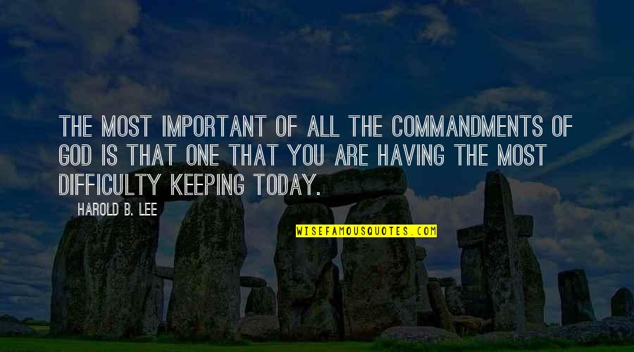 God Is Most Important Quotes By Harold B. Lee: The most important of all the commandments of God Is Most Important Quotes By Harold B. Lee: The most important of all the commandments of