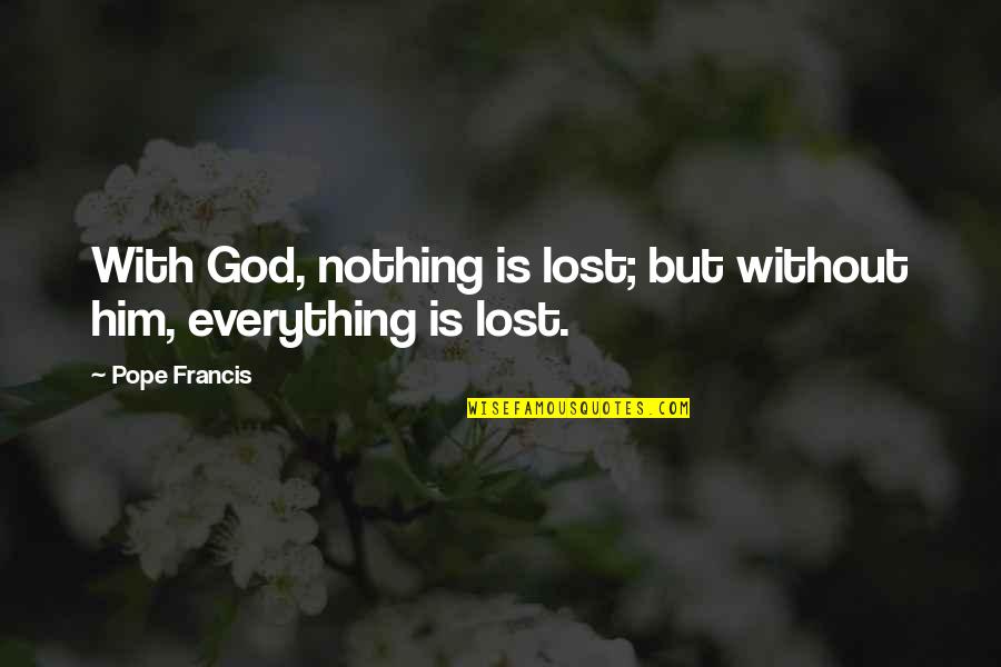 God Is My Everything Quotes By Pope Francis: With God, nothing is lost; but without him,