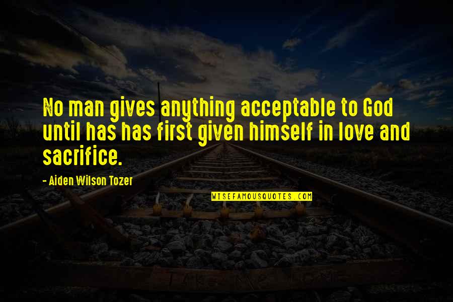 God Is My First Love Quotes By Aiden Wilson Tozer: No man gives anything acceptable to God until