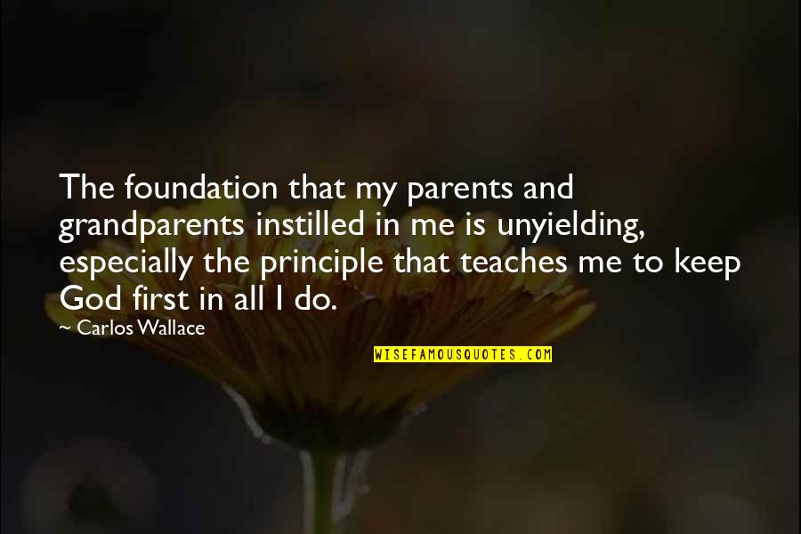 God Is My First Love Quotes By Carlos Wallace: The foundation that my parents and grandparents instilled