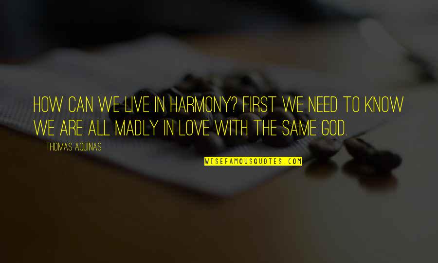 God Is My First Love Quotes By Thomas Aquinas: How can we live in harmony? First we
