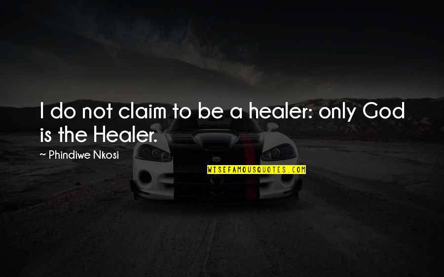 God Is My Healer Quotes By Phindiwe Nkosi: I do not claim to be a healer: God Is My Healer Quotes By Phindiwe Nkosi: I do not claim to be a healer: