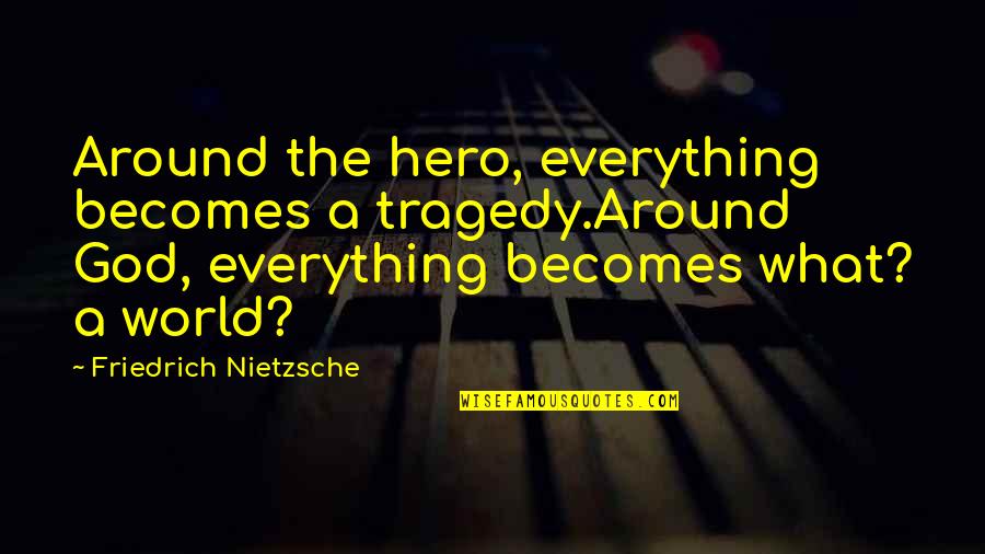God Is My Hero Quotes By Friedrich Nietzsche: Around the hero, everything becomes a tragedy.Around God, God Is My Hero Quotes By Friedrich Nietzsche: Around the hero, everything becomes a tragedy.Around God,