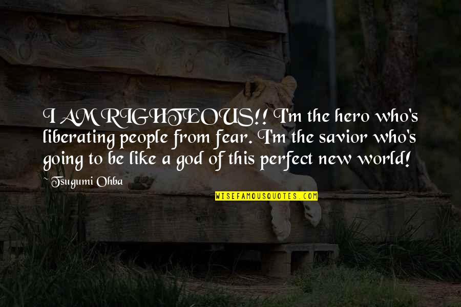 God Is My Hero Quotes By Tsugumi Ohba: I AM RIGHTEOUS!! I'm the hero who's liberating God Is My Hero Quotes By Tsugumi Ohba: I AM RIGHTEOUS!! I'm the hero who's liberating
