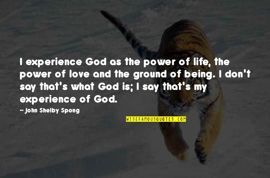 God Is My Love Quotes By John Shelby Spong: I experience God as the power of life,