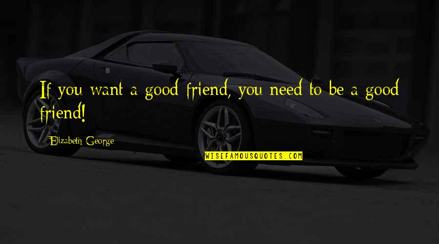 God Is My Pillar Quotes By Elizabeth George: If you want a good friend, you need God Is My Pillar Quotes By Elizabeth George: If you want a good friend, you need