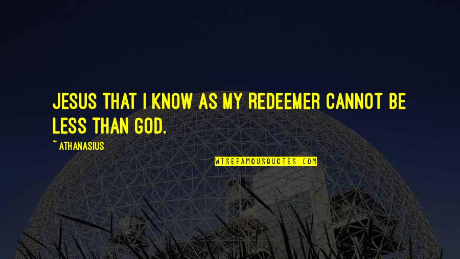 God Is My Redeemer Quotes By Athanasius: Jesus that I know as my Redeemer cannot
