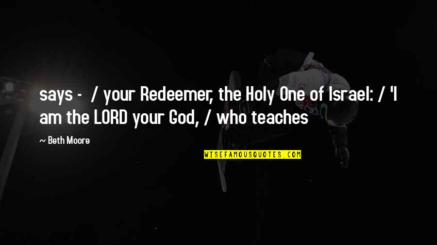 God Is My Redeemer Quotes By Beth Moore: says - / your Redeemer, the Holy One