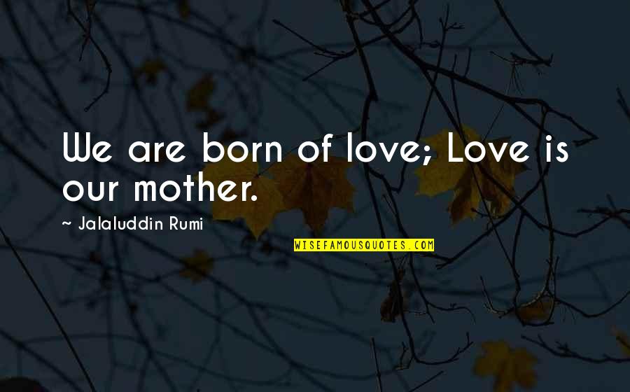 God Is My Redeemer Quotes By Jalaluddin Rumi: We are born of love; Love is our