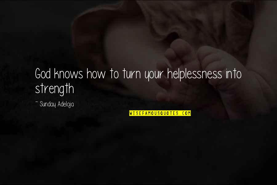 God Is My Strength Quotes By Sunday Adelaja: God knows how to turn your helplessness into