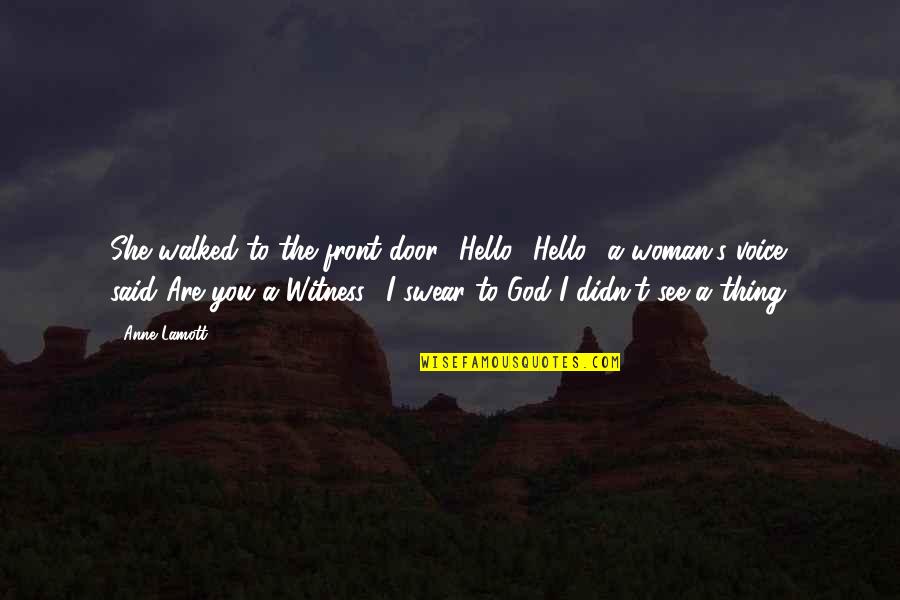God Is My Witness Quotes By Anne Lamott: She walked to the front door. 'Hello?''Hello,' a God Is My Witness Quotes By Anne Lamott: She walked to the front door. 'Hello?''Hello,' a