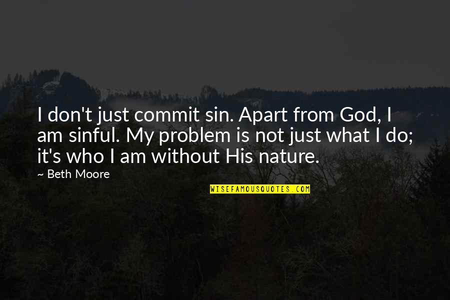 God Is Nature Quotes By Beth Moore: I don't just commit sin. Apart from God,