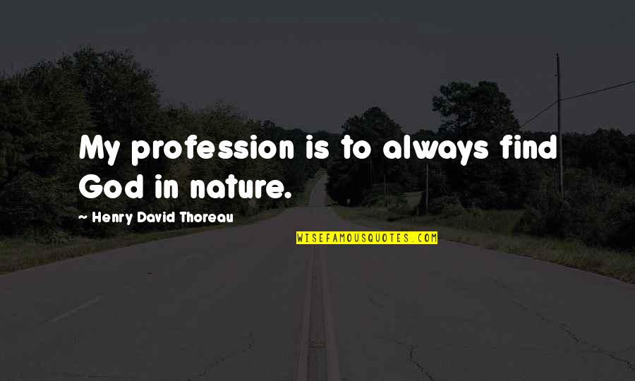 God Is Nature Quotes By Henry David Thoreau: My profession is to always find God in