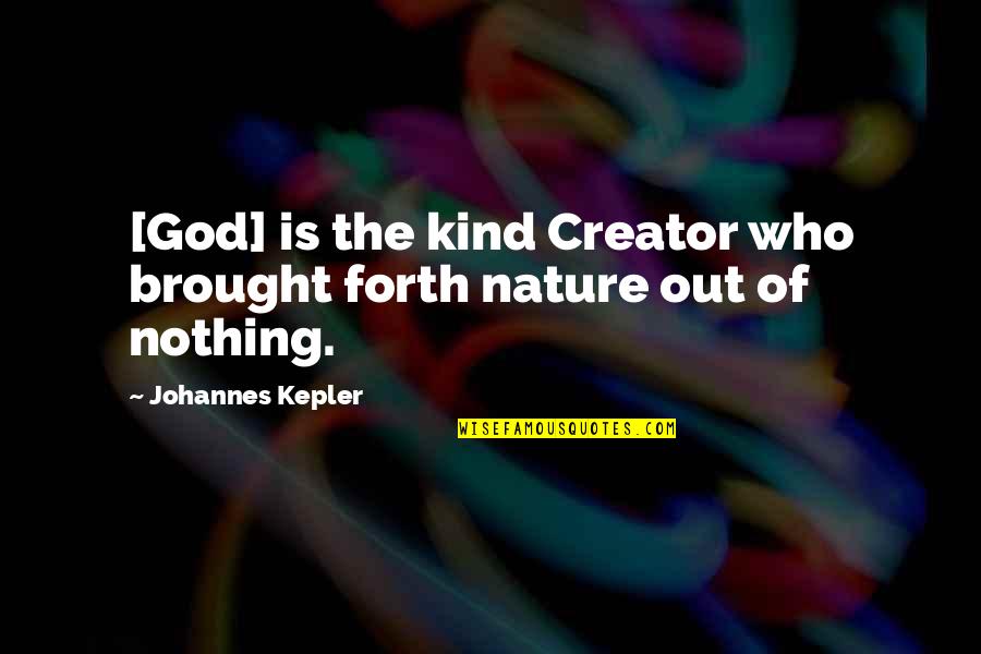 God Is Nature Quotes By Johannes Kepler: [God] is the kind Creator who brought forth