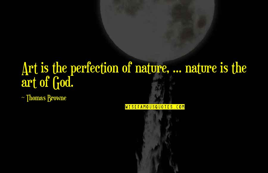 God Is Nature Quotes By Thomas Browne: Art is the perfection of nature, ... nature