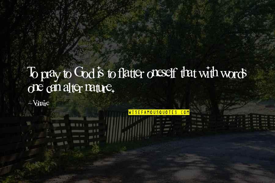 God Is Nature Quotes By Voltaire: To pray to God is to flatter oneself